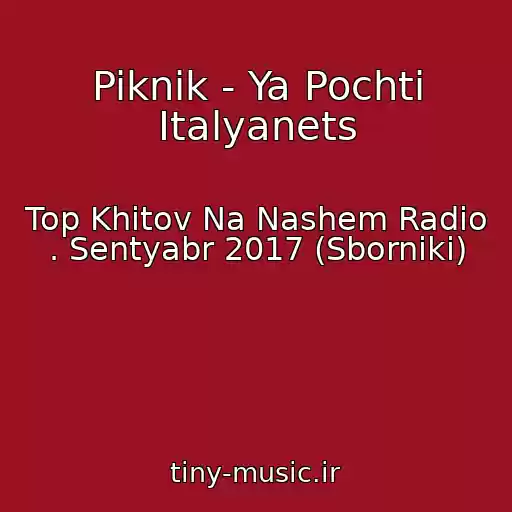 کاور آهنگ Piknik - Ya Pochti Italyanets از Top Khitov Na Nashem Radio . Sentyabr 2017 (Sborniki)