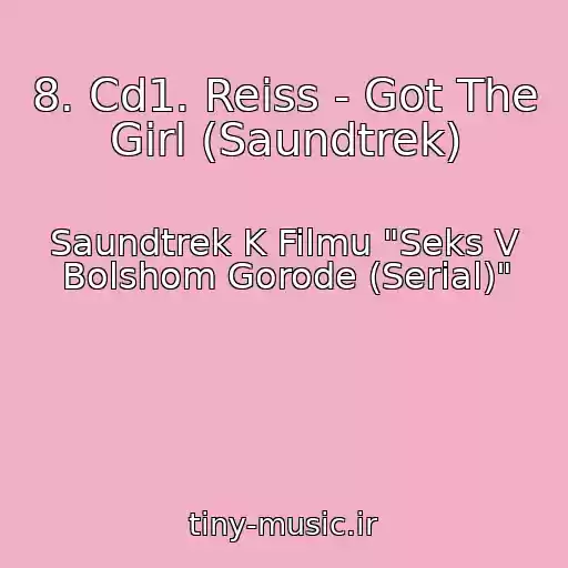 کاور آهنگ 8. Cd1. Reiss - Got The Girl (Saundtrek) از Saundtrek K Filmu "Seks V Bolshom Gorode (Serial)"