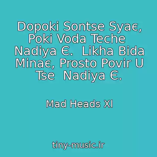 کاور آهنگ Dopoki Sontse Syaє, Poki Voda Teche  Nadіya Є.  Likha Bіda Minaє, Prosto Povіr U Tse  Nadіya Є. از Mad Heads Xl