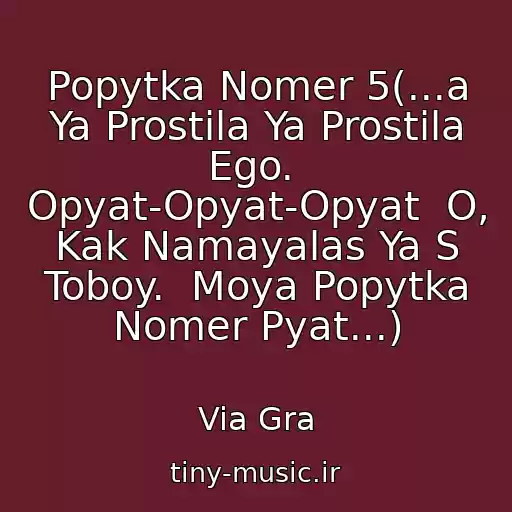 کاور آهنگ Popytka Nomer 5(...a Ya Prostila Ya Prostila Ego.  Opyat-Opyat-Opyat  O, Kak Namayalas Ya S Toboy.  Moya Popytka Nomer Pyat...) از Via Gra