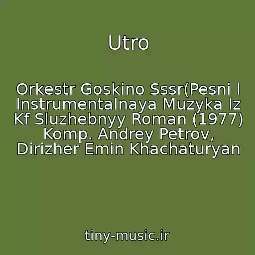 کاور آهنگ Utro از Orkestr Goskino Sssr(Pesni I Instrumentalnaya Muzyka Iz Kf Sluzhebnyy Roman (1977) Komp. Andrey Petrov, Dirizher Emin Khachaturyan