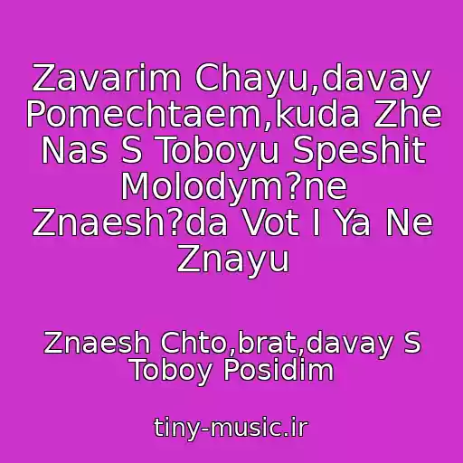 کاور آهنگ Zavarim Chayu,davay Pomechtaem,kuda Zhe Nas S Toboyu Speshit Molodym?ne Znaesh?da Vot I Ya Ne Znayu از Znaesh Chto,brat,davay S Toboy Posidim
