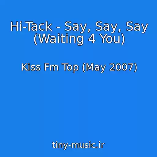 کاور آهنگ Hi-Tack - Say, Say, Say (Waiting 4 You) از Kiss Fm Top (May 2007)