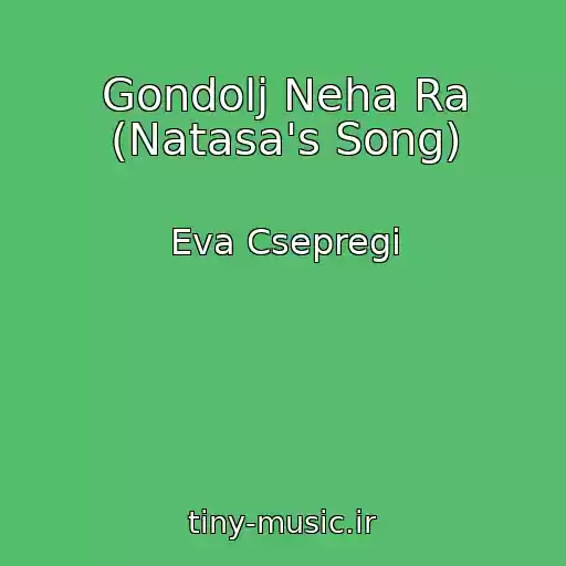 کاور آهنگ Gondolj Neha Ra (Natasa's Song) از Eva Csepregi