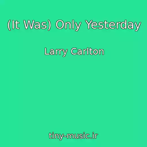 کاور آهنگ (It Was) Only Yesterday از Larry Carlton