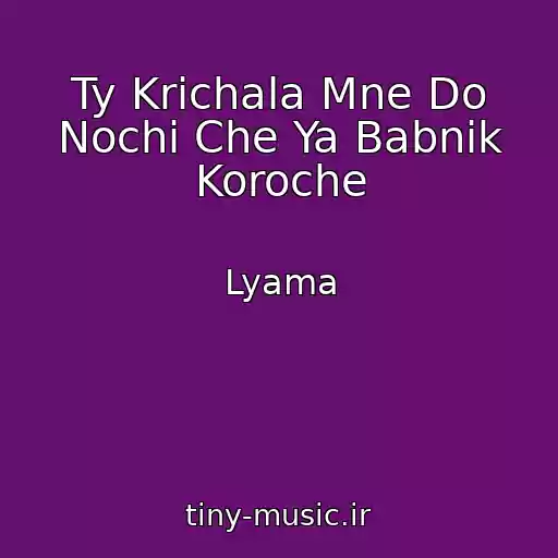کاور آهنگ Ty Krichala Mne Do Nochi Che Ya Babnik Koroche از Lyama