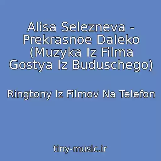 کاور آهنگ Alisa Selezneva - Prekrasnoe Daleko (Muzyka Iz Filma Gostya Iz Buduschego) از Ringtony Iz Filmov Na Telefon