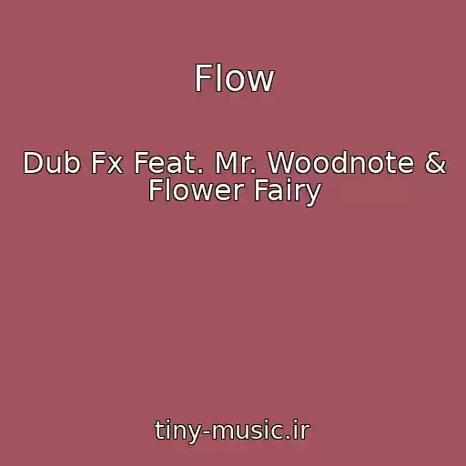 کاور آهنگ Flow از Dub Fx Feat. Mr. Woodnote & Flower Fairy