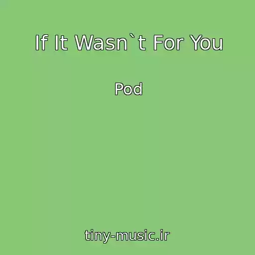 کاور آهنگ If It Wasn`t For You از Pod