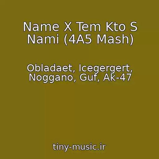 کاور آهنگ Name X Tem Kto S Nami (4A5 Mash) از Obladaet, Icegergert, Noggano, Guf, Ak-47