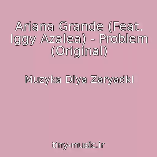 کاور آهنگ Ariana Grande (Feat. Iggy Azalea) - Problem (Original) از Muzyka Dlya Zaryadki