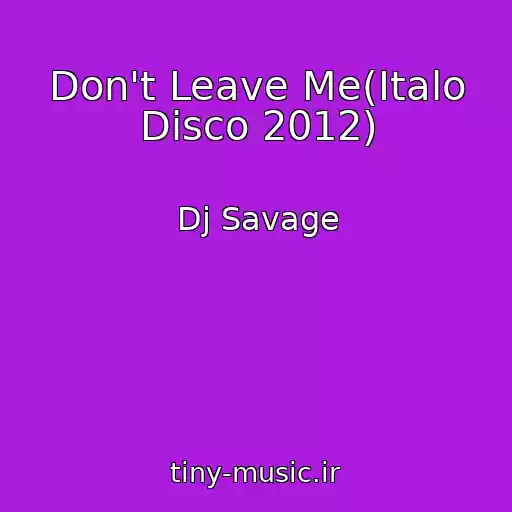 کاور آهنگ Don't Leave Me(Italo Disco 2012) از Dj Savage
