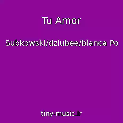 کاور آهنگ Tu Amor از Subkowski/dziubee/bianca Po