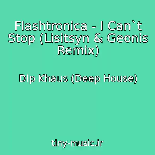 کاور آهنگ Flashtronica - I Can`t Stop (Lisitsyn & Geonis Remix) از Dip Khaus (Deep House)