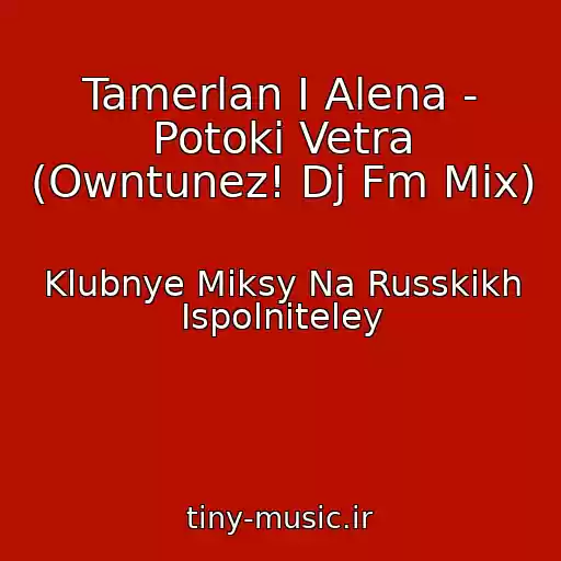 کاور آهنگ Tamerlan I Alena - Potoki Vetra (Owntunez! Dj Fm Mix) از Klubnye Miksy Na Russkikh Ispolniteley