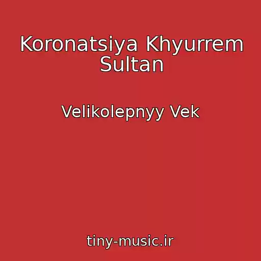 کاور آهنگ Koronatsiya Khyurrem Sultan از Velikolepnyy Vek