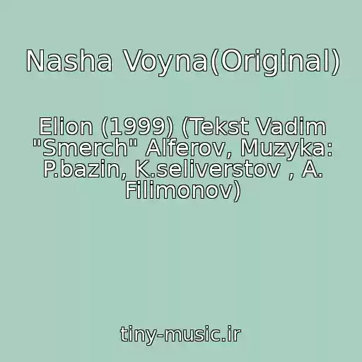 کاور آهنگ Nasha Voyna(Original) از Elion (1999) (Tekst Vadim "Smerch" Alferov, Muzyka: P.bazin, K.seliverstov , A. Filimonov)