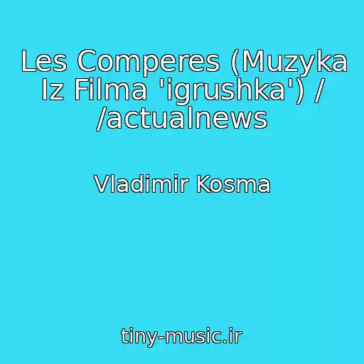 کاور آهنگ Les Comperes (Muzyka Iz Filma 'igrushka') / /actualnews از Vladimir Kosma