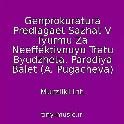 کاور آهنگ Genprokuratura Predlagaet Sazhat V Tyurmu Za Neeffektivnuyu Tratu Byudzheta. Parodiya Balet (A. Pugacheva) از Murzilki Int.