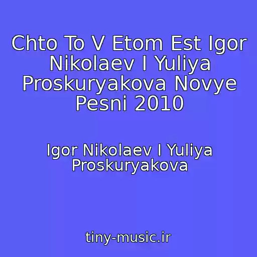 کاور آهنگ Chto To V Etom Est Igor Nikolaev I Yuliya Proskuryakova Novye Pesni 2010 از Igor Nikolaev I Yuliya Proskuryakova