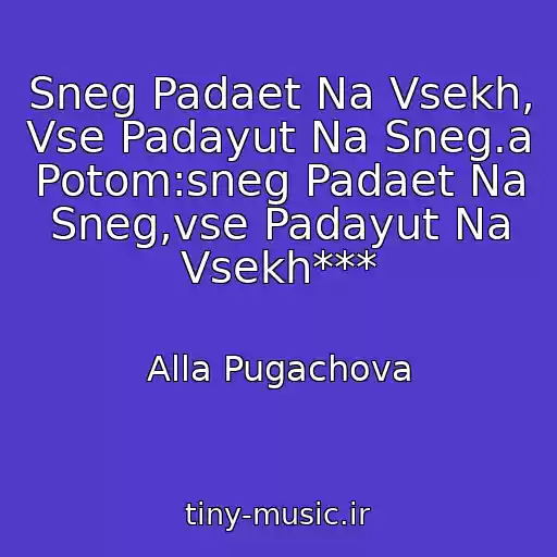 کاور آهنگ Sneg Padaet Na Vsekh, Vse Padayut Na Sneg.a Potom:sneg Padaet Na Sneg,vse Padayut Na Vsekh*** از Alla Pugachova