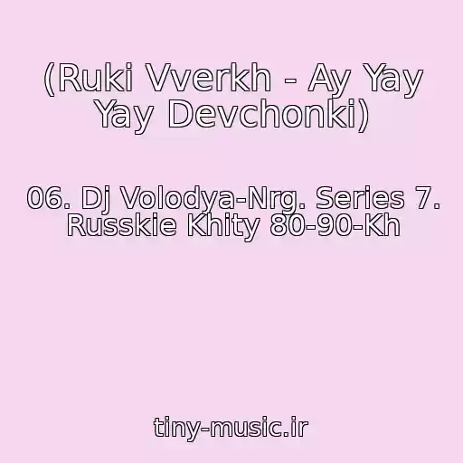 کاور آهنگ (Ruki Vverkh - Ay Yay Yay Devchonki) از 06. Dj Volodya-Nrg. Series 7. Russkie Khity 80-90-Kh