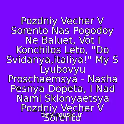 کاور آهنگ Pozdniy Vecher V Sorento Nas Pogodoy Ne Baluet, Vot I Konchilos Leto, "Do Svidanya,italiya!" My S Lyubovyu Proschaemsya - Nasha Pesnya Dopeta, I Nad Nami Sklonyaetsya Pozdniy Vecher V Sorento از Aleksey Glyzin