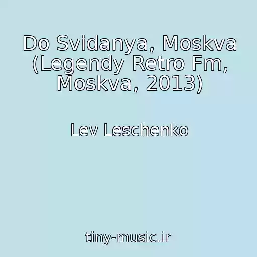 کاور آهنگ Do Svidanya, Moskva (Legendy Retro Fm, Moskva, 2013) از Lev Leschenko