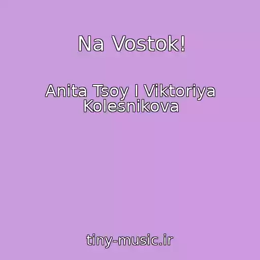 کاور آهنگ Na Vostok! از Anita Tsoy I Viktoriya Kolesnikova