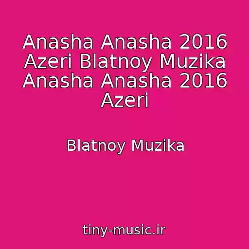 کاور آهنگ Anasha Anasha 2016 Azeri Blatnoy Muzika Anasha Anasha 2016 Azeri از Blatnoy Muzika
