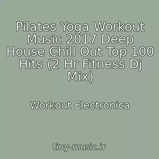 کاور آهنگ Pilates Yoga Workout Music 2017 Deep House Chill Out Top 100 Hits (2 Hr Fitness Dj Mix) از Workout Electronica