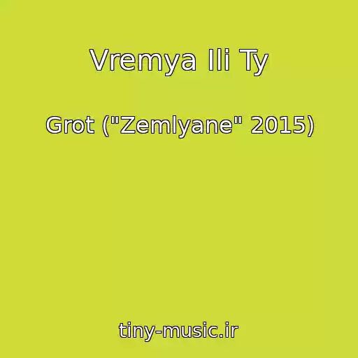 کاور آهنگ Vremya Ili Ty از Grot ("Zemlyane" 2015)