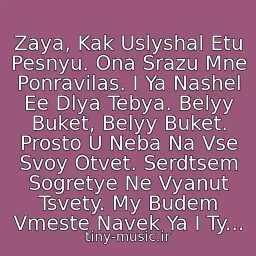 کاور آهنگ Zaya, Kak Uslyshal Etu Pesnyu. Ona Srazu Mne Ponravilas. I Ya Nashel Ee Dlya Tebya. Belyy Buket, Belyy Buket. Prosto U Neba Na Vse Svoy Otvet. Serdtsem Sogretye Ne Vyanut Tsvety. My Budem Vmeste Navek Ya I Ty... از D. Gurtskaya - Belyy Buket.