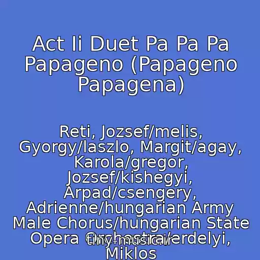 کاور آهنگ Act Ii Duet Pa Pa Pa Papageno (Papageno Papagena) از Reti, Jozsef/melis, Gyorgy/laszlo, Margit/agay, Karola/gregor, Jozsef/kishegyi, Arpad/csengery, Adrienne/hungarian Army Male Chorus/hungarian State Opera Orchestra/erdelyi, Miklos