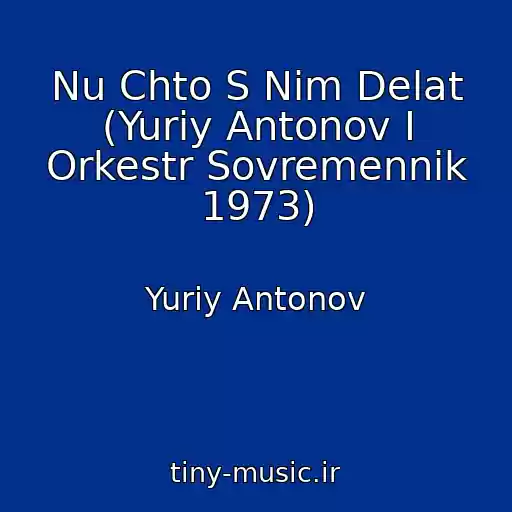 کاور آهنگ Nu Chto S Nim Delat (Yuriy Antonov I Orkestr Sovremennik 1973) از Yuriy Antonov