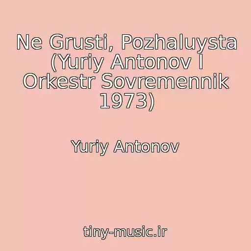 کاور آهنگ Ne Grusti, Pozhaluysta (Yuriy Antonov I Orkestr Sovremennik 1973) از Yuriy Antonov