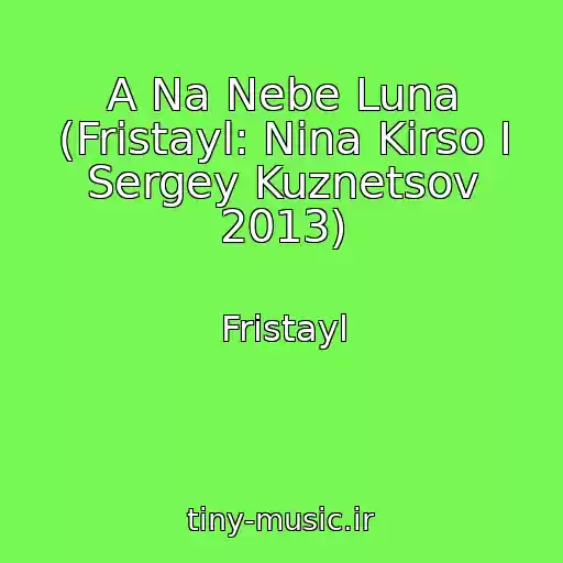 کاور آهنگ A Na Nebe Luna (Fristayl: Nina Kirso I Sergey Kuznetsov 2013) از Fristayl