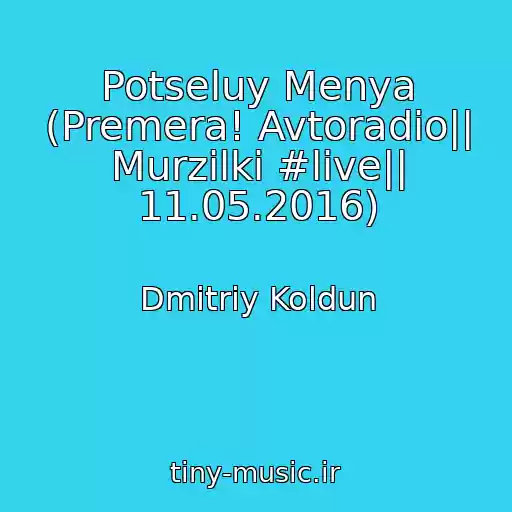 کاور آهنگ Potseluy Menya (Premera! Avtoradio|| Murzilki #live|| 11.05.2016) از Dmitriy Koldun