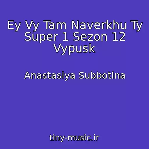 کاور آهنگ Ey Vy Tam Naverkhu Ty Super 1 Sezon 12 Vypusk از Anastasiya Subbotina