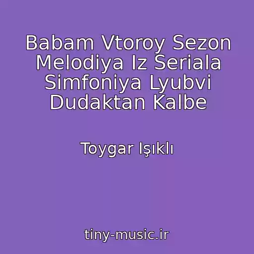 کاور آهنگ Babam Vtoroy Sezon Melodiya Iz Seriala Simfoniya Lyubvi Dudaktan Kalbe از Toygar Işıklı
