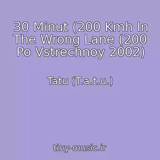 کاور آهنگ 30 Minut (200 Kmh In The Wrong Lane (200 Po Vstrechnoy 2002) از Tatu (T.a.t.u.)