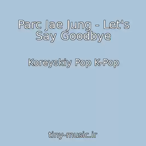 کاور آهنگ Parc Jae Jung - Let's Say Goodbye از Koreyskiy Pop K-Pop