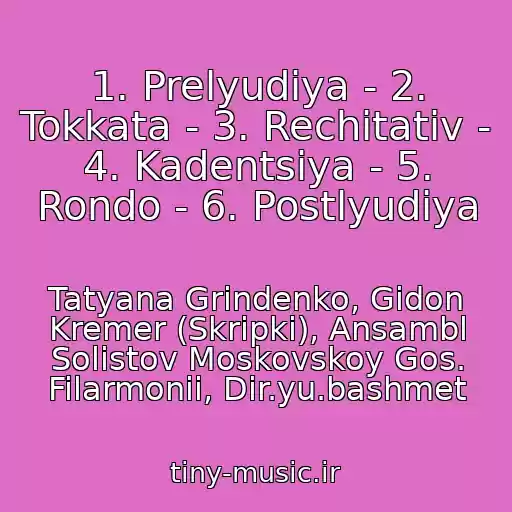 کاور آهنگ 1. Prelyudiya - 2. Tokkata - 3. Rechitativ - 4. Kadentsiya - 5. Rondo - 6. Postlyudiya از Tatyana Grindenko, Gidon Kremer (Skripki), Ansambl Solistov Moskovskoy Gos. Filarmonii, Dir.yu.bashmet