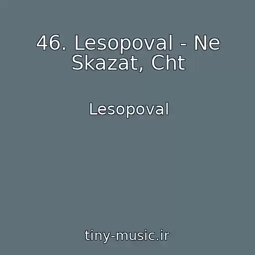کاور آهنگ 46. Lesopoval - Ne Skazat, Cht از Lesopoval