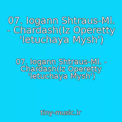 کاور آهنگ 07. Iogann Shtraus-Ml. - Chardash(Iz Operetty 'letuchaya Mysh') از 07. Iogann Shtraus-Ml. - Chardash(Iz Operetty 'letuchaya Mysh')