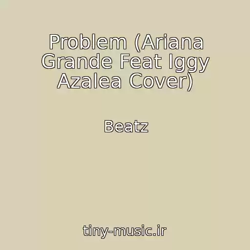 کاور آهنگ Problem (Ariana Grande Feat Iggy Azalea Cover) از Beatz