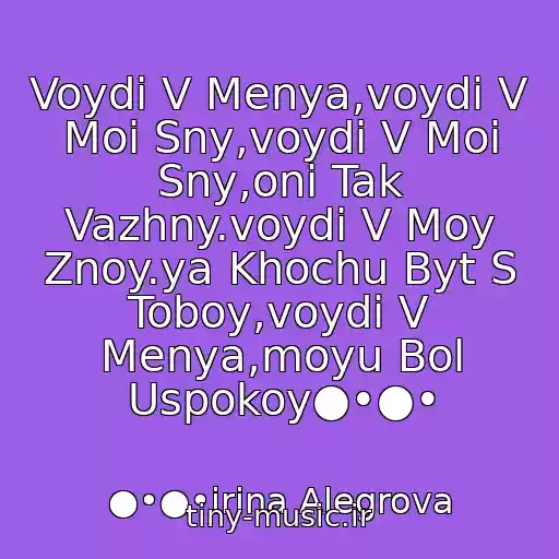 کاور آهنگ Voydi V Menya,voydi V Moi Sny,voydi V Moi Sny,oni Tak Vazhny.voydi V Moy Znoy.ya Khochu Byt S Toboy,voydi V Menya,moyu Bol Uspokoy●•●• از ●•●•irina Alegrova
