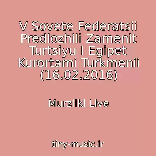 کاور آهنگ V Sovete Federatsii Predlozhili Zamenit Turtsiyu I Egipet Kurortami Turkmenii (16.02.2016) از Murzilki Live
