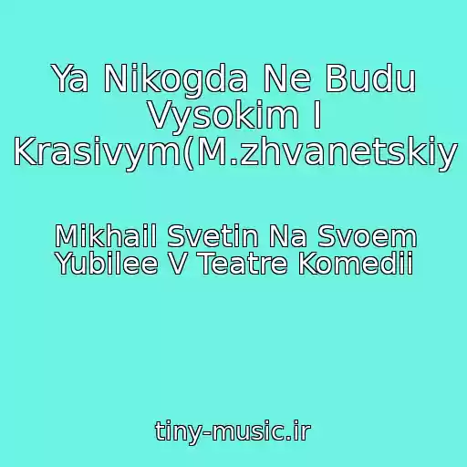 کاور آهنگ Ya Nikogda Ne Budu Vysokim I Krasivym(M.zhvanetskiy از Mikhail Svetin Na Svoem Yubilee V Teatre Komedii