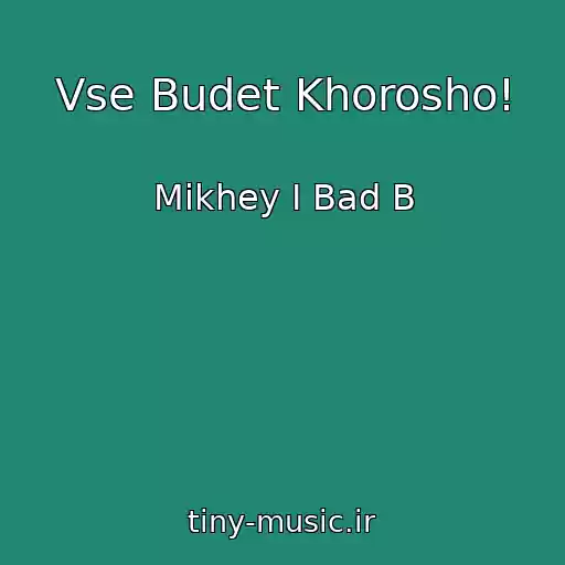 کاور آهنگ Vse Budet Khorosho! از Mikhey I Bad B